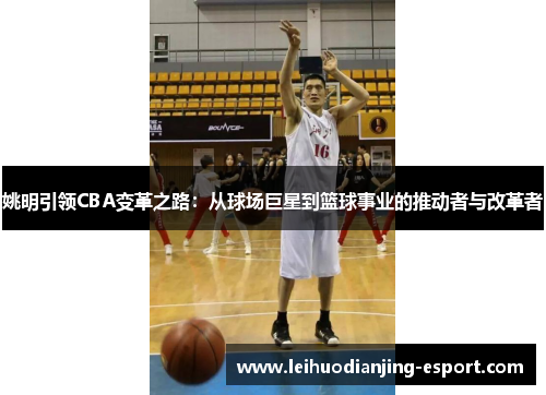 姚明引领CBA变革之路：从球场巨星到篮球事业的推动者与改革者