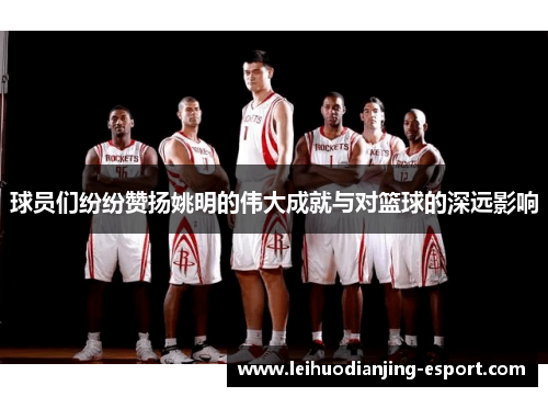 球员们纷纷赞扬姚明的伟大成就与对篮球的深远影响
