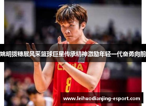 姚明拨穗展风采篮球巨星传承精神激励年轻一代奋勇向前