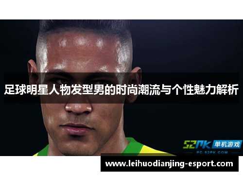 足球明星人物发型男的时尚潮流与个性魅力解析