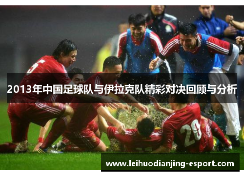 2013年中国足球队与伊拉克队精彩对决回顾与分析