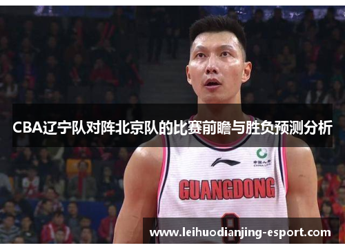 CBA辽宁队对阵北京队的比赛前瞻与胜负预测分析