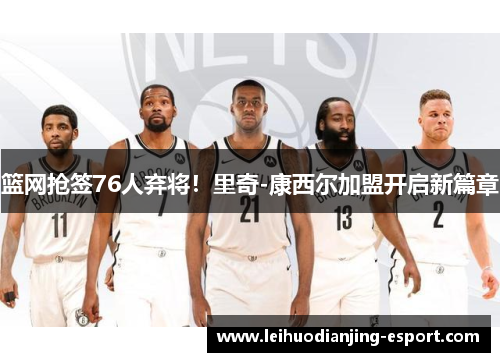 篮网抢签76人弃将！里奇-康西尔加盟开启新篇章