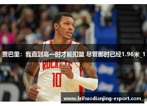 贾巴里：我直到高一时才能扣篮 尽管那时已经1.96米_1
