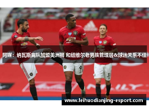 阿媒：纳瓦斯离队加盟美洲狮 和纽维尔老男孩管理层&球迷关系不佳